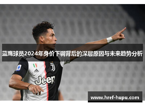 蓝鹰球员2024年身价下调背后的深层原因与未来趋势分析 蓝鹰球员2024年身价下调背后的深层原因与未来趋势分析