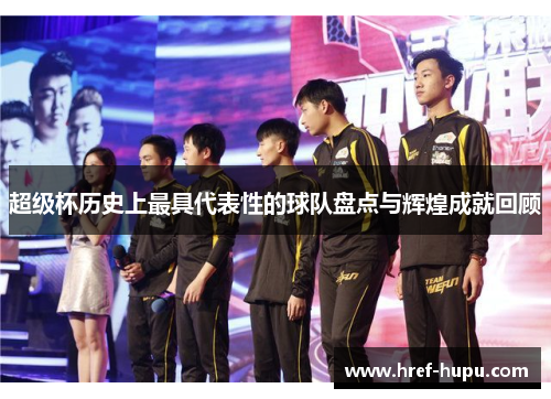 超级杯历史上最具代表性的球队盘点与辉煌成就回顾