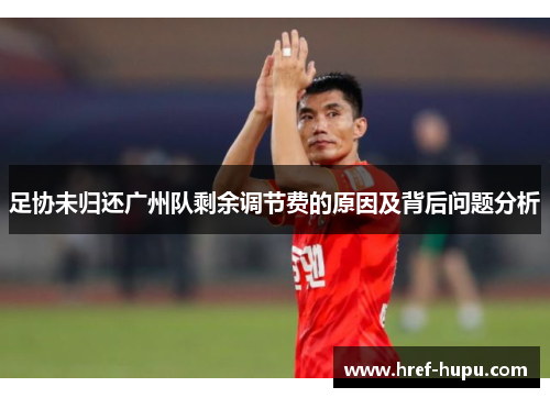 足协未归还广州队剩余调节费的原因及背后问题分析 足协未归还广州队剩余调节费的原因及背后问题分析