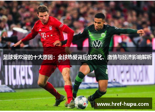 足球受欢迎的十大原因:全球热爱背后的文化、激情与经济影响解析 足球受欢迎的十大原因:全球热爱背后的文化、激情与经济影响解析