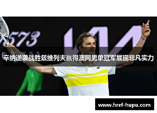辛纳逆袭战胜兹维列夫赢得澳网男单冠军展现非凡实力