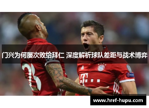 门兴为何屡次败给拜仁 深度解析球队差距与战术博弈