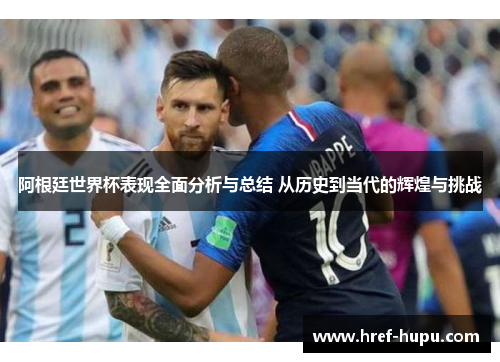 阿根廷世界杯表现全面分析与总结 从历史到当代的辉煌与挑战