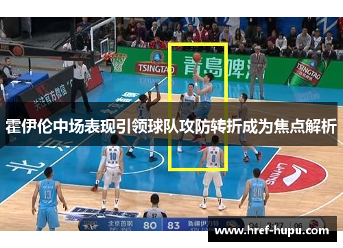 霍伊伦中场表现引领球队攻防转折成为焦点解析 霍伊伦中场表现引领球队攻防转折成为焦点解析