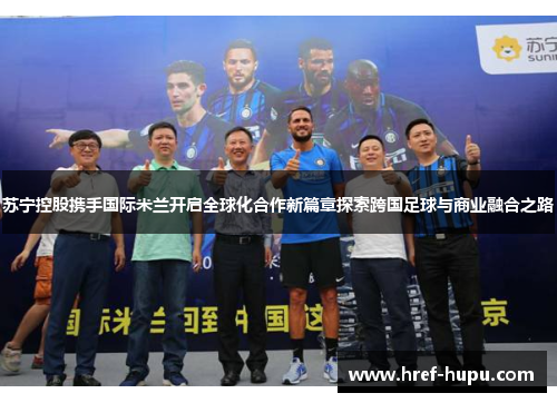 苏宁控股携手国际米兰开启全球化合作新篇章探索跨国足球与商业融合之路