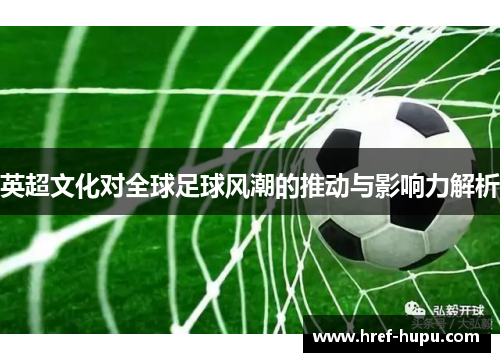 英超文化对全球足球风潮的推动与影响力解析