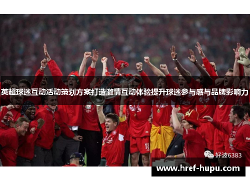 英超球迷互动活动策划方案打造激情互动体验提升球迷参与感与品牌影响力