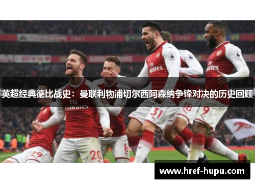 英超经典德比战史:曼联利物浦切尔西阿森纳争锋对决的历史回顾 英超经典德比战史:曼联利物浦切尔西阿森纳争锋对决的历史回顾