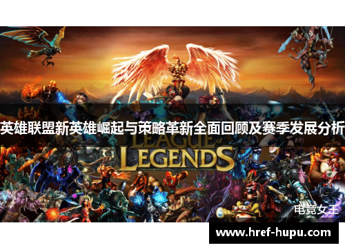 英雄联盟新英雄崛起与策略革新全面回顾及赛季发展分析