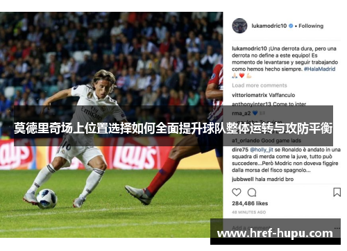 莫德里奇场上位置选择如何全面提升球队整体运转与攻防平衡 莫德里奇场上位置选择如何全面提升球队整体运转与攻防平衡