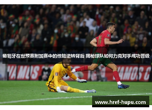 葡萄牙在世预赛附加赛中的惊险逆转背后 揭秘球队如何力克对手成功晋级