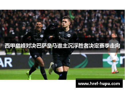 西甲巅峰对决巴萨皇马谁主沉浮胜者决定赛季走向