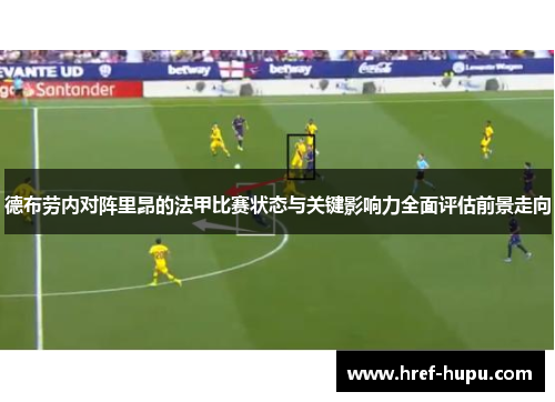 德布劳内对阵里昂的法甲比赛状态与关键影响力全面评估前景走向