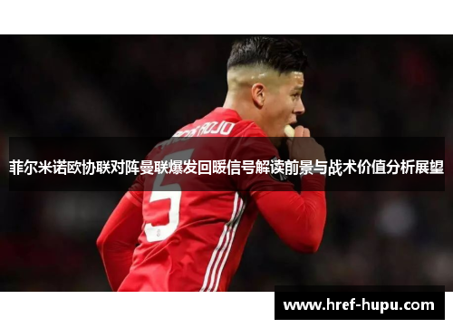 菲尔米诺欧协联对阵曼联爆发回暖信号解读前景与战术价值分析展望