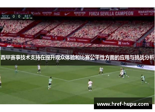 西甲赛事技术支持在提升观众体验和比赛公平性方面的应用与挑战分析