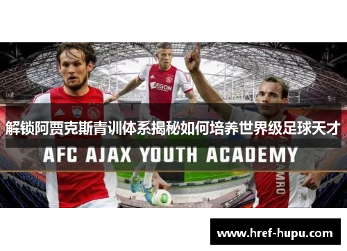 解锁阿贾克斯青训体系揭秘如何培养世界级足球天才