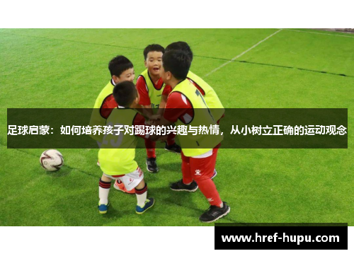 足球启蒙：如何培养孩子对踢球的兴趣与热情，从小树立正确的运动观念