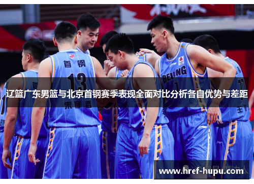 辽篮广东男篮与北京首钢赛季表现全面对比分析各自优势与差距