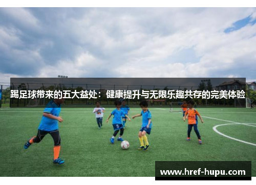 踢足球带来的五大益处：健康提升与无限乐趣共存的完美体验