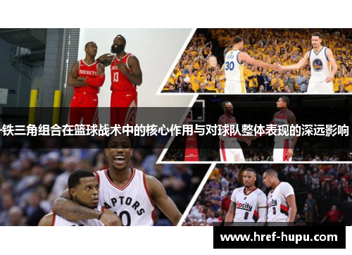 铁三角组合在篮球战术中的核心作用与对球队整体表现的深远影响