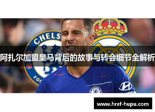 阿扎尔加盟皇马背后的故事与转会细节全解析