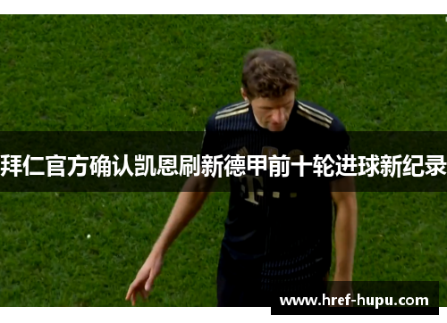拜仁官方确认凯恩刷新德甲前十轮进球新纪录