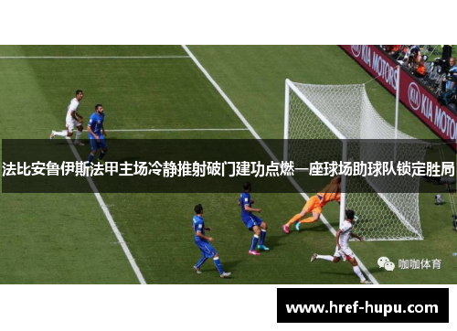 法比安鲁伊斯法甲主场冷静推射破门建功点燃一座球场助球队锁定胜局