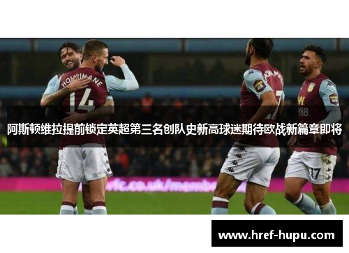 阿斯顿维拉提前锁定英超第三名创队史新高球迷期待欧战新篇章即将 阿斯顿维拉提前锁定英超第三名创队史新高球迷期待欧战新篇章即将