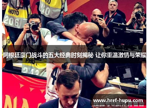 阿根廷豪门战斗的五大经典时刻揭秘 让你重温激情与荣耀 阿根廷豪门战斗的五大经典时刻揭秘 让你重温激情与荣耀