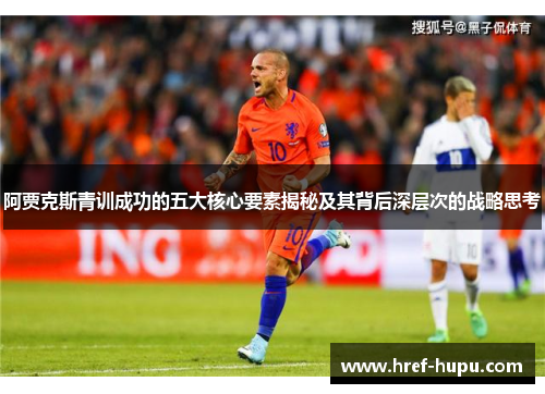 阿贾克斯青训成功的五大核心要素揭秘及其背后深层次的战略思考