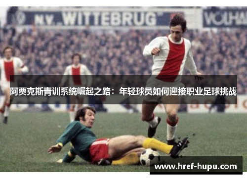 阿贾克斯青训系统崛起之路：年轻球员如何迎接职业足球挑战