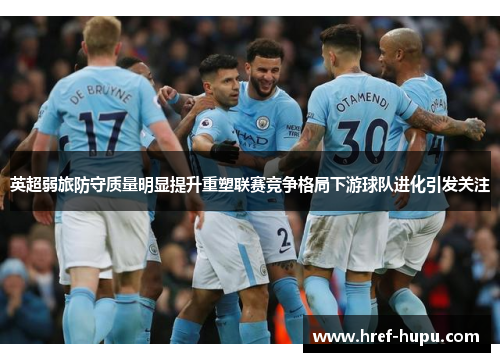 英超弱旅防守质量明显提升重塑联赛竞争格局下游球队进化引发关注 英超弱旅防守质量明显提升重塑联赛竞争格局下游球队进化引发关注