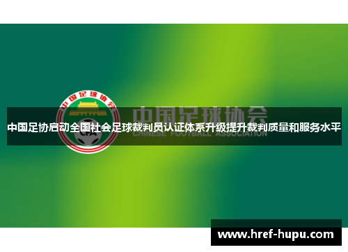 中国足协启动全国社会足球裁判员认证体系升级提升裁判质量和服务水平 中国足协启动全国社会足球裁判员认证体系升级提升裁判质量和服务水平