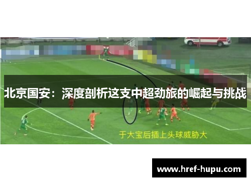 北京国安:深度剖析这支中超劲旅的崛起与挑战 北京国安:深度剖析这支中超劲旅的崛起与挑战